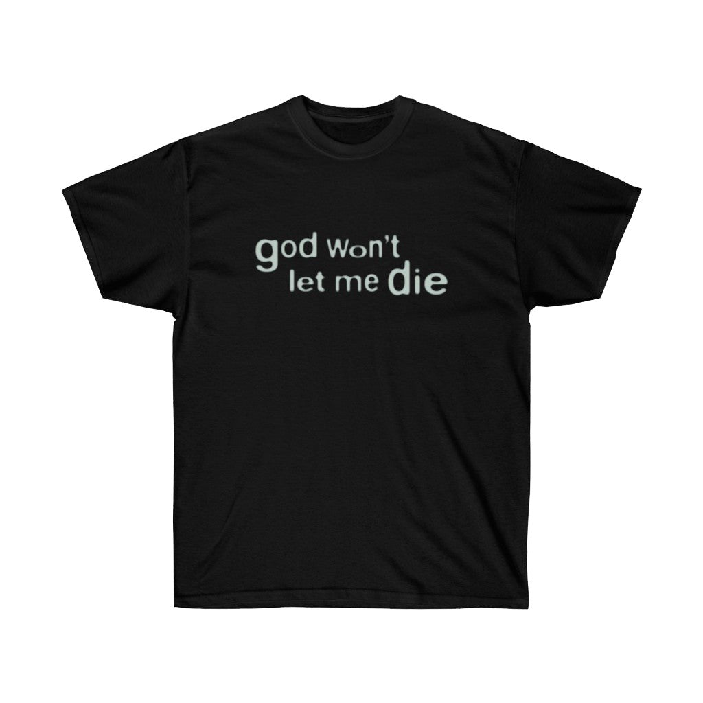 GOD WON'T LET ME DIE T - SHIRT - I NEED GOD