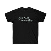 GOD WON'T LET ME DIE T - SHIRT - I NEED GOD