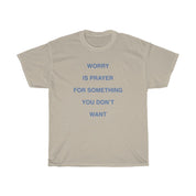 WORRY IS PRAYER T - SHIRT - I NEED GOD