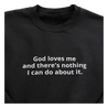 "God loves me and there's nothing I can do about it" black sweatshirt