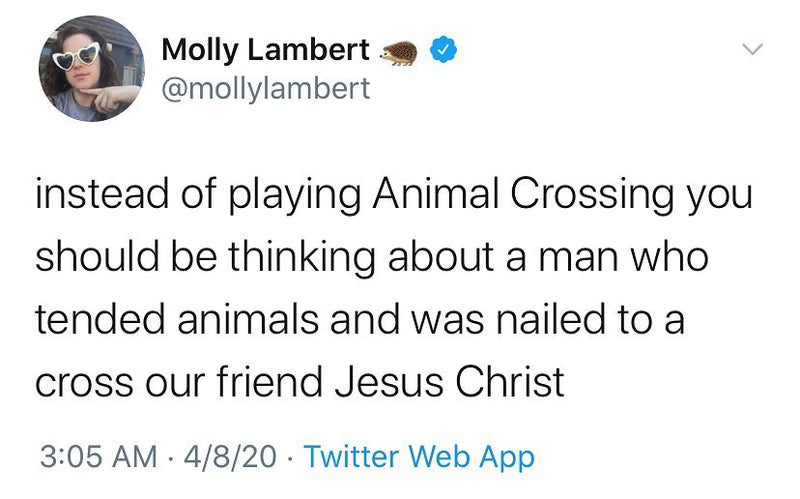 Tweet: instead of playing Animal Crossing you should be thinking about a man who tended animals and was nailed to a cross our friend Jesus Christ