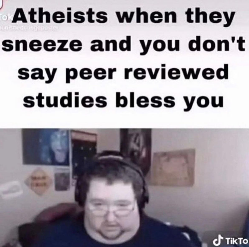 Atheists when they sneeze and you don't say peer reviewed studies bless you. Over a TikTok still of a disappointed man in headphones and glasses.
