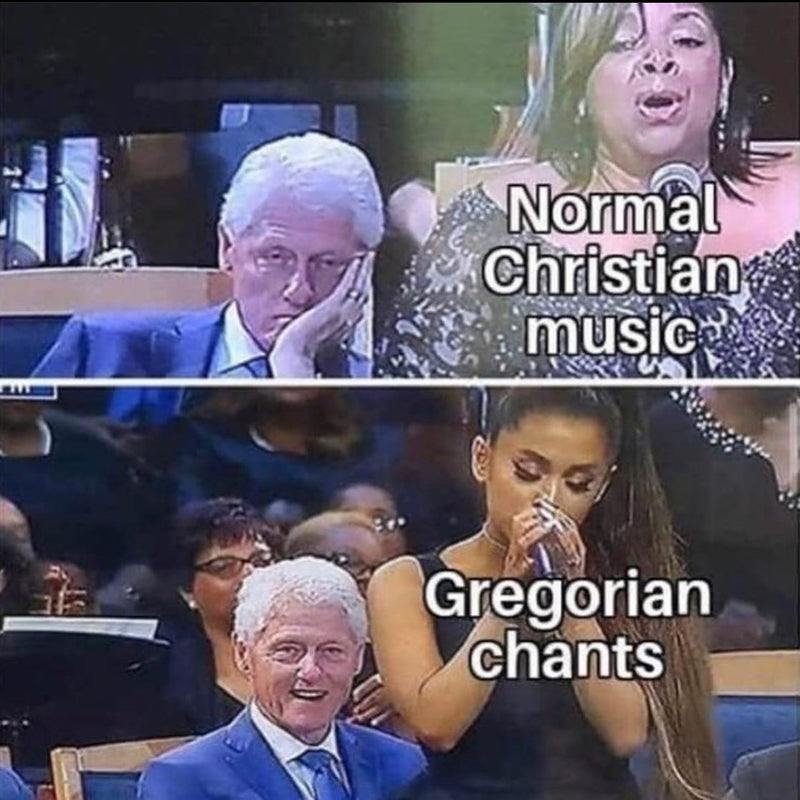 Normal Christian music: Bill Clinton looks bored beside a gospel singer. Gregorian chants: Bill Clinton grins next to Ariana Grande singing.