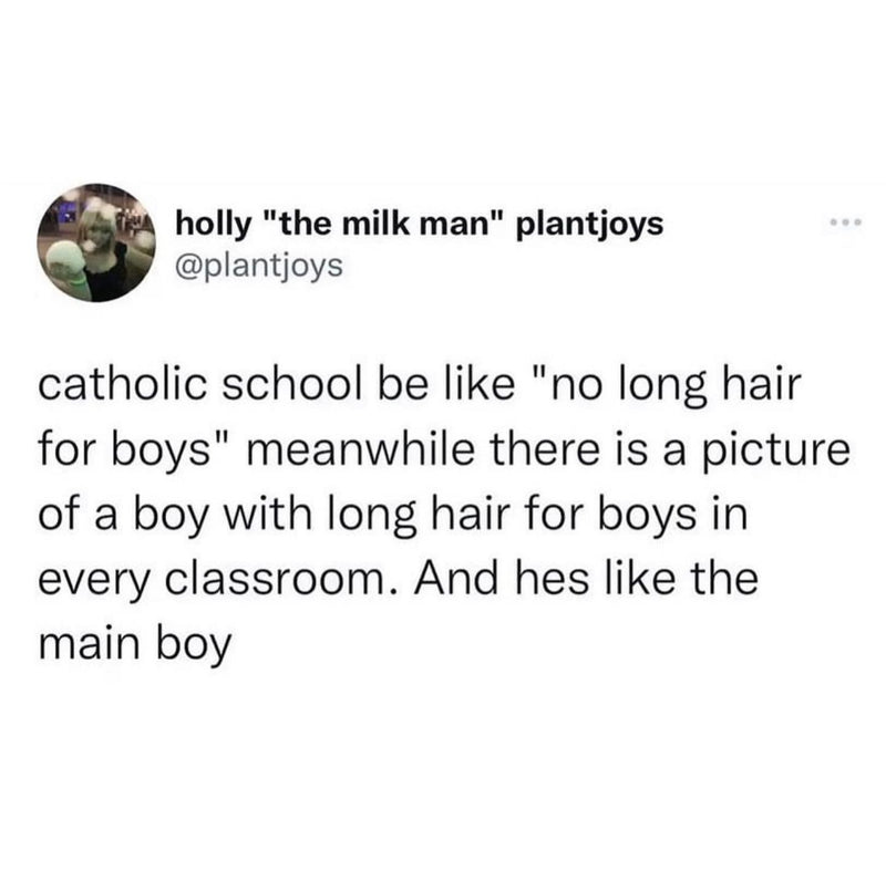 Tweet: catholic school be like "no long hair for boys" meanwhile there is a picture of a boy with long hair for boys in every classroom. And hes like the main boy