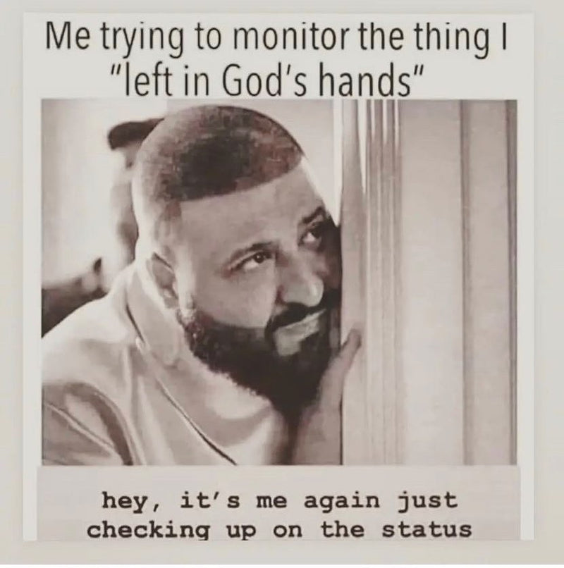 Me trying to monitor the thing I "left in God's hands". hey, it's me again just checking up on the status, over DJ Khaled peeking around a door.