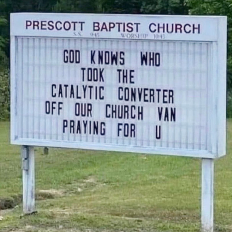 Church sign at Prescott Baptist Church: GOD KNOWS WHO TOOK THE CATALYTIC CONVERTER OFF OUR CHURCH VAN. PRAYING FOR U