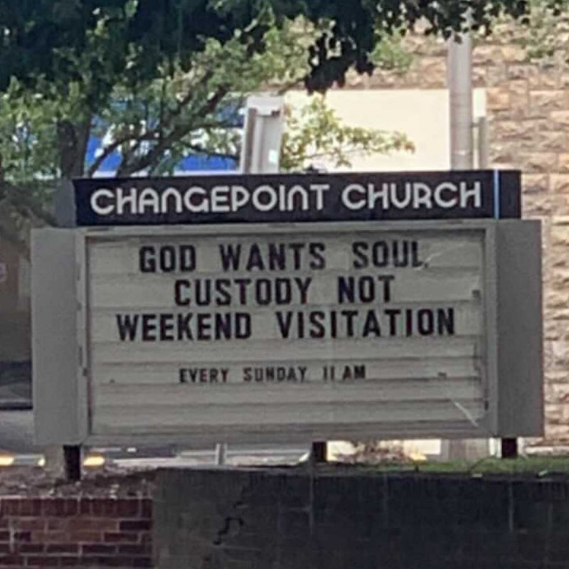 Church sign at Changepoint Church: GOD WANTS SOUL CUSTODY NOT WEEKEND VISITATION. EVERY SUNDAY 11AM