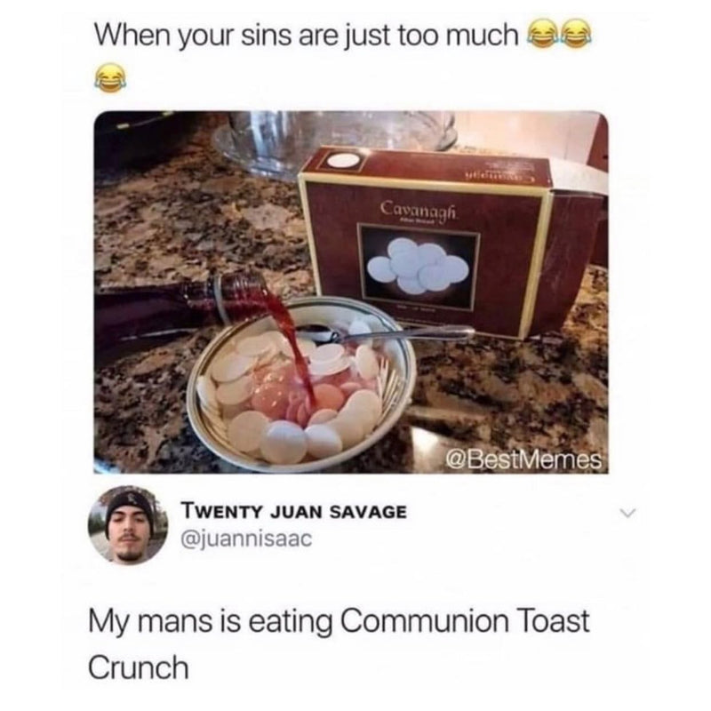 When your sins are just too much. A bowl of communion wafers with wine poured in like cereal and milk. Tweet: My mans is eating Communion Toast Crunch