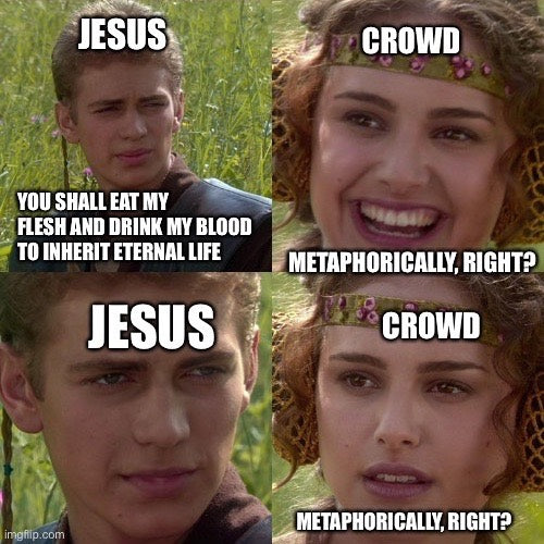 Jesus: You shall eat my flesh and drink my blood to inherit eternal life. Crowd: Metaphorically, right? Anakin and Padme meme with the crowd's smile fading.