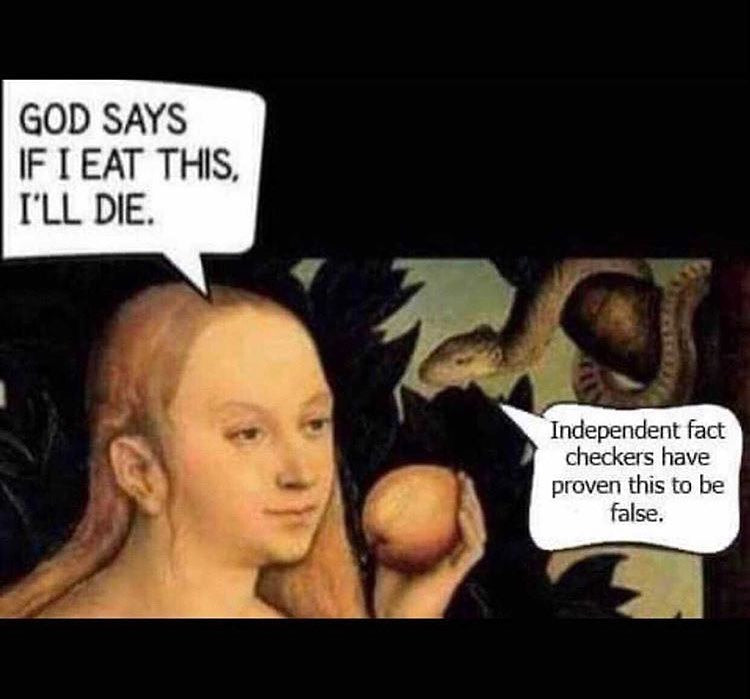 GOD SAYS IF I EAT THIS, I'LL DIE. The snake: Independent fact checkers have proven this to be false. Over a Renaissance painting of Eve holding the apple.