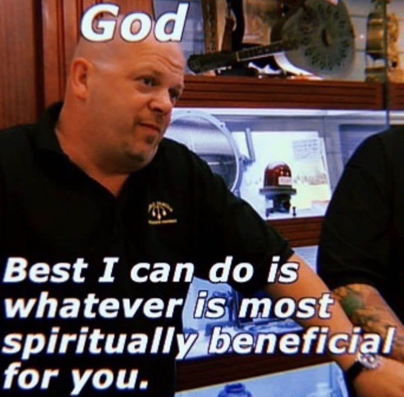 God: Best I can do is whatever is most spiritually beneficial for you. Over Rick Harrison from Pawn Stars making his lowball offer face.