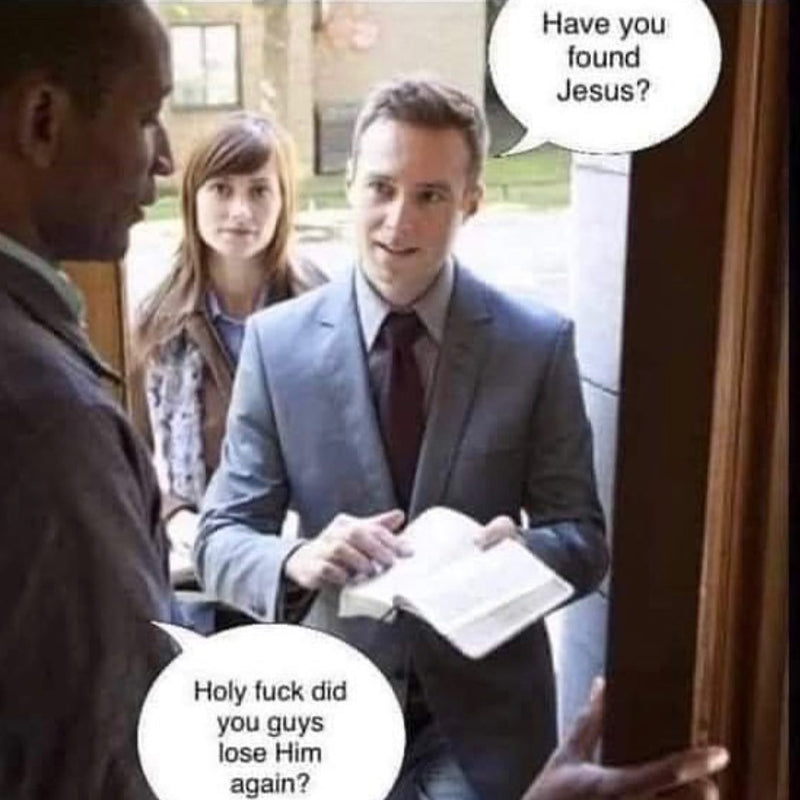 Have you found Jesus? Holy fuck did you guys lose Him again? A man answering the door to two smiling door-to-door evangelists holding a Bible.