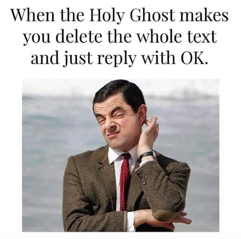 When the Holy Ghost makes you delete the whole text and just reply with OK, over Mr. Bean squinting with an awkward, unsure face.
