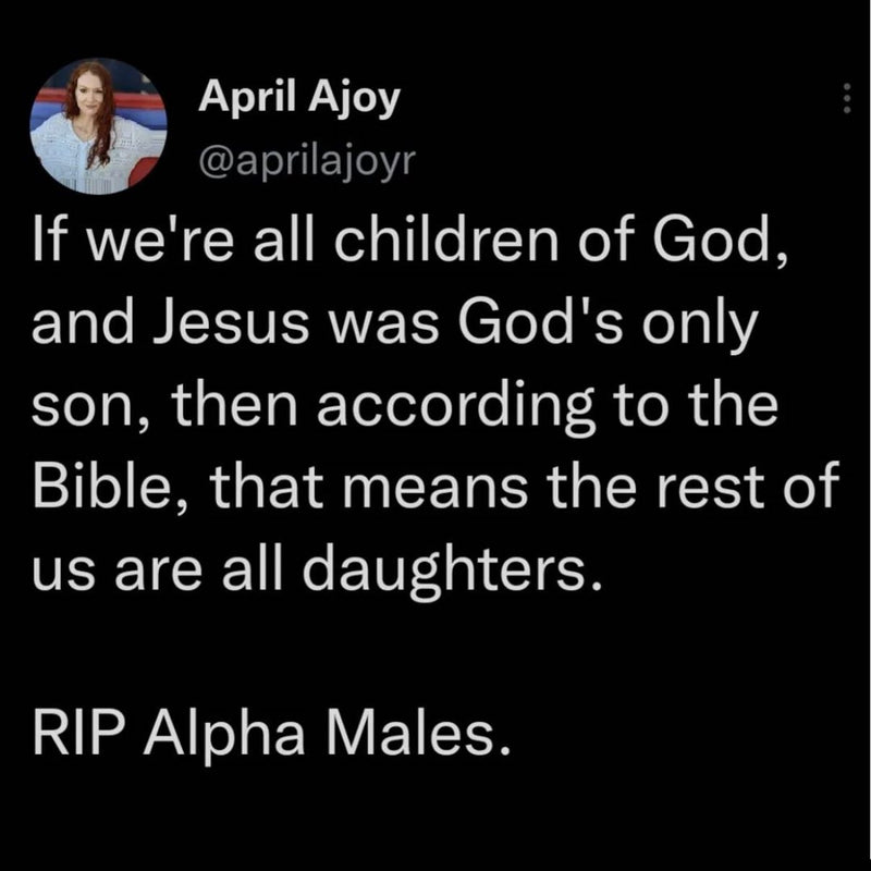 Tweet: If we're all children of God, and Jesus was God's only son, then according to the Bible, that means the rest of us are all daughters. RIP Alpha Males.