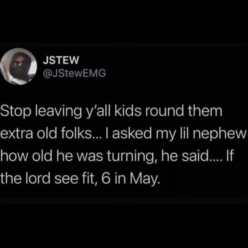 Tweet: Stop leaving y'all kids round them extra old folks... I asked my lil nephew how old he was turning, he said.... If the lord see fit, 6 in May.
