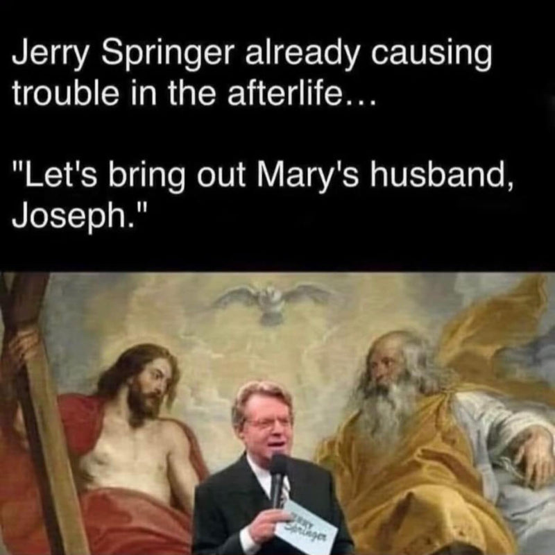Jerry Springer already causing trouble in the afterlife... "Let's bring out Mary's husband, Joseph." Jerry Springer with his microphone edited into a painting of Jesus and God the Father.