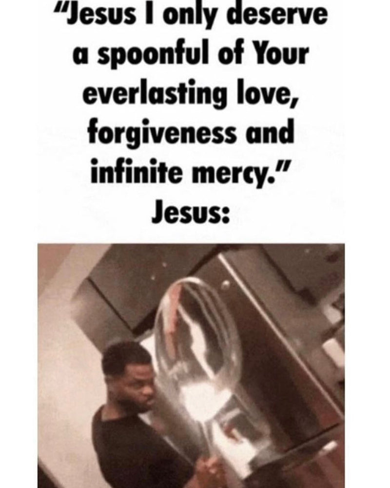 "Jesus I only deserve a spoonful of Your everlasting love, forgiveness and infinite mercy." Jesus: a man holding up a giant oversized spoon.