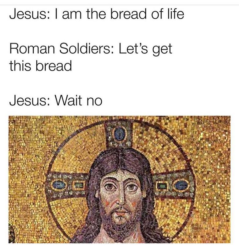 Jesus: I am the bread of life. Roman Soldiers: Let's get this bread. Jesus: Wait no. Above a Byzantine mosaic of Christ.