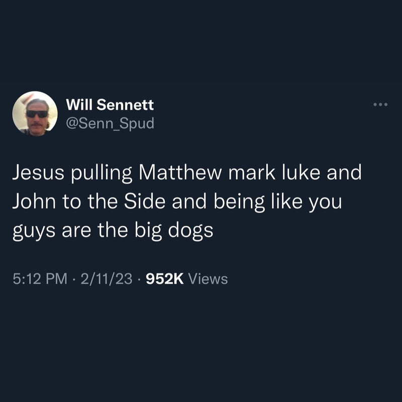 Tweet: Jesus pulling Matthew mark luke and John to the Side and being like you guys are the big dogs