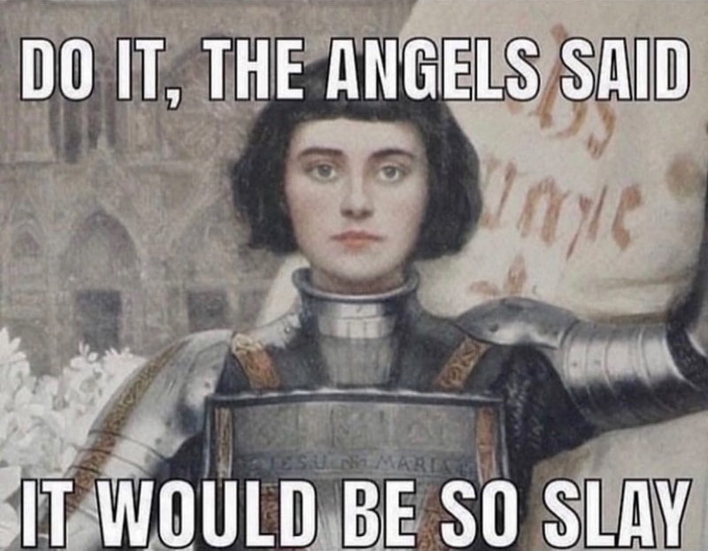 Do it, the angels said, it would be so slay. Over a painting of Joan of Arc in armor.