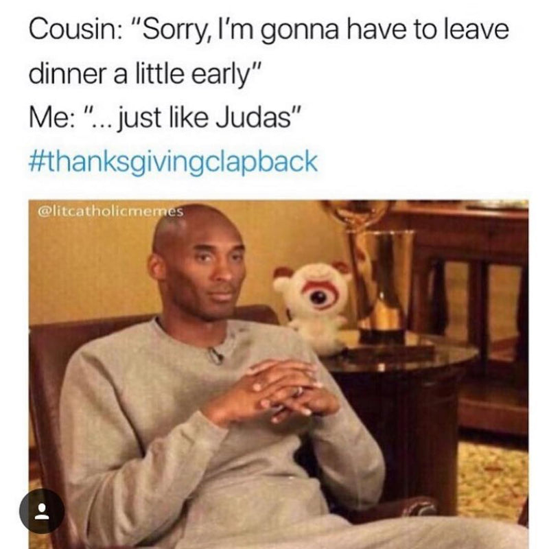 Cousin: "Sorry, I'm gonna have to leave dinner a little early" Me: "...just like Judas" #thanksgivingclapback, over Kobe Bryant sitting back with a knowing look.