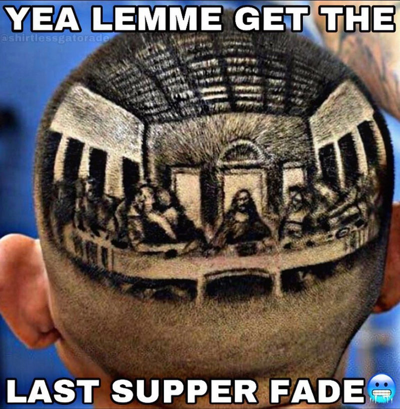Yea lemme get the Last Supper fade, over the back of a man's head with Da Vinci's The Last Supper shaved into his hair.