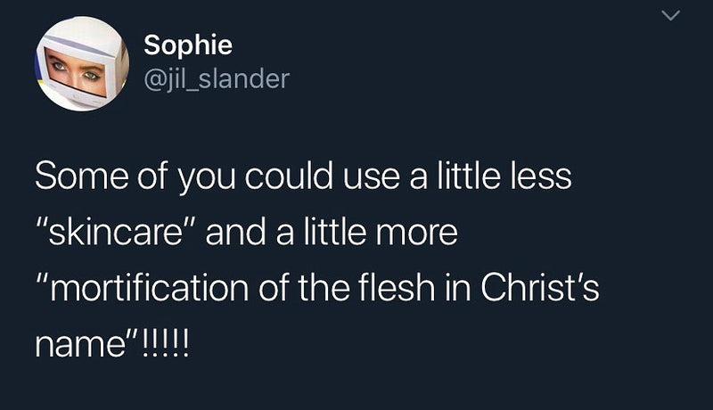 Tweet: Some of you could use a little less "skincare" and a little more "mortification of the flesh in Christ's name"!!!!!