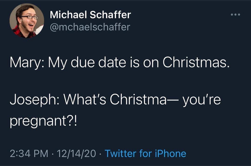 Tweet: Mary: My due date is on Christmas. Joseph: What's Christma— you're pregnant?!