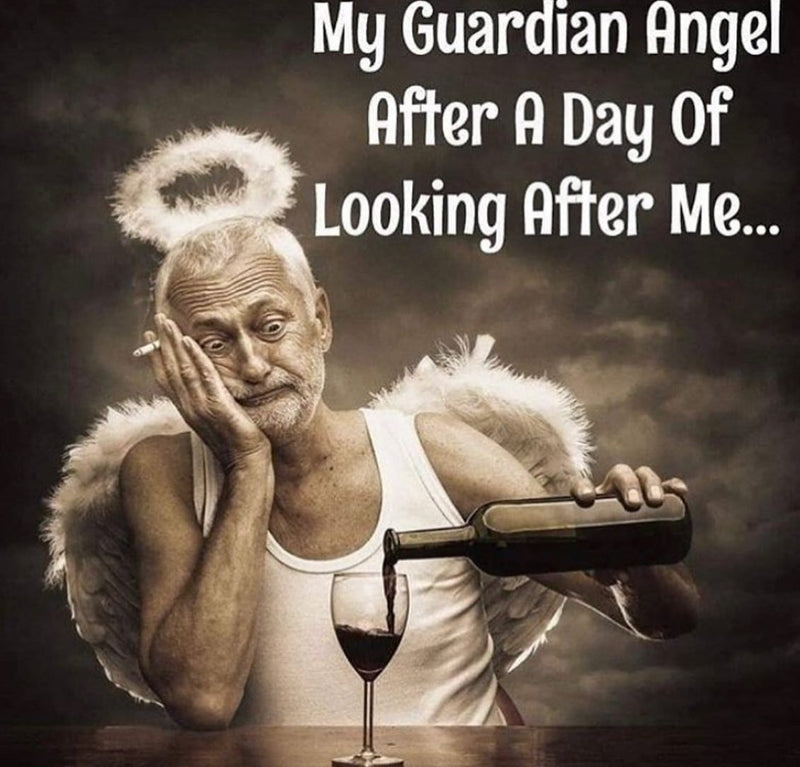 My Guardian Angel after a day of looking after me... Over a photo of a weary old man with wings and a halo, holding a cigarette and pouring a glass of red wine.
