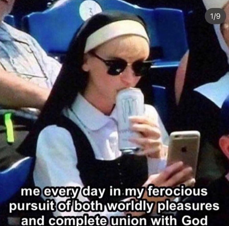 me every day in my ferocious pursuit of both worldly pleasures and complete union with God, over a photo of a nun in sunglasses sipping a Monster energy drink and scrolling her iPhone in the stands.