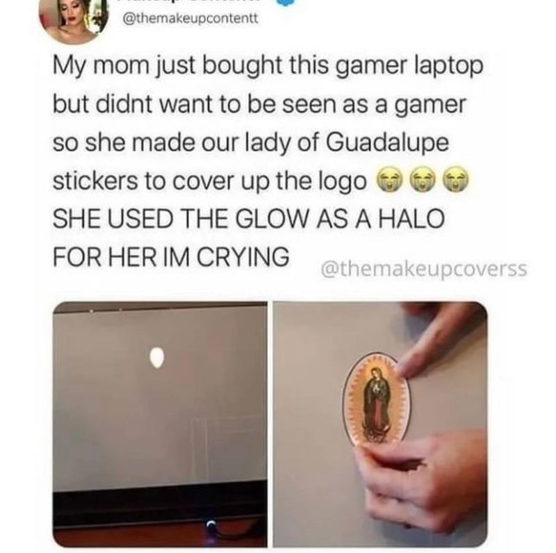 Tweet: My mom just bought this gamer laptop but didnt want to be seen as a gamer so she made our lady of Guadalupe stickers to cover up the logo SHE USED THE GLOW AS A HALO FOR HER IM CRYING. Photos of the glowing logo and the sticker.
