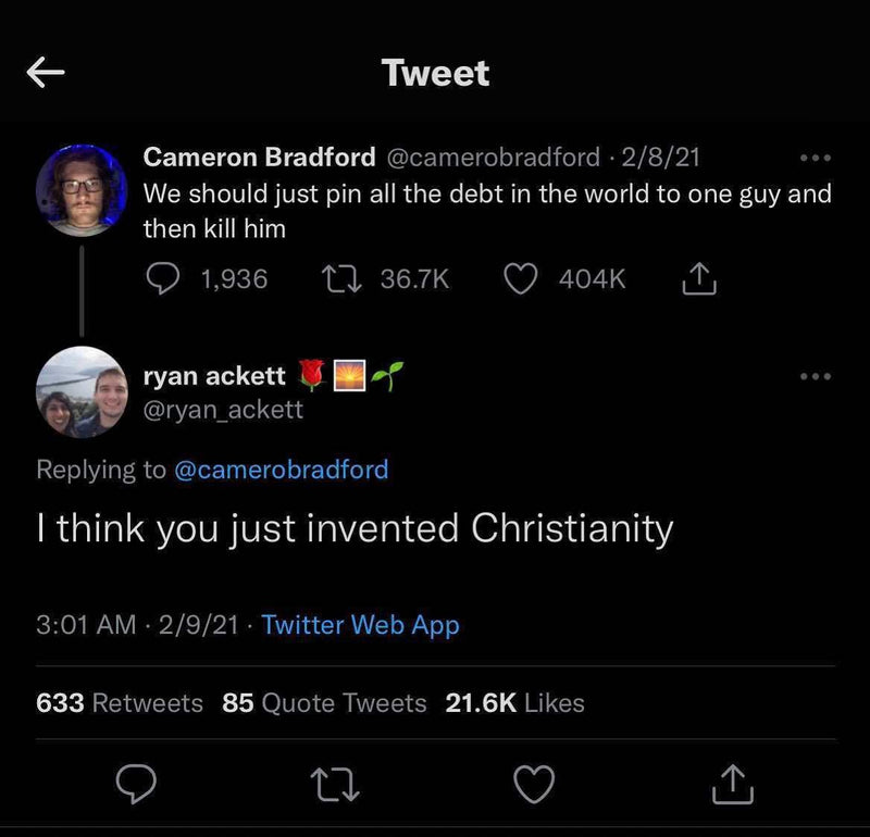 Tweet: We should just pin all the debt in the world to one guy and then kill him. Reply: I think you just invented Christianity