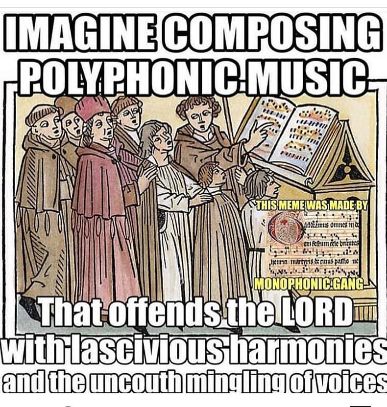 IMAGINE COMPOSING POLYPHONIC MUSIC That offends the LORD with lascivious harmonies and the uncouth mingling of voices. This meme was made by monophonic gang. Over a medieval drawing of monks singing from a choirbook.