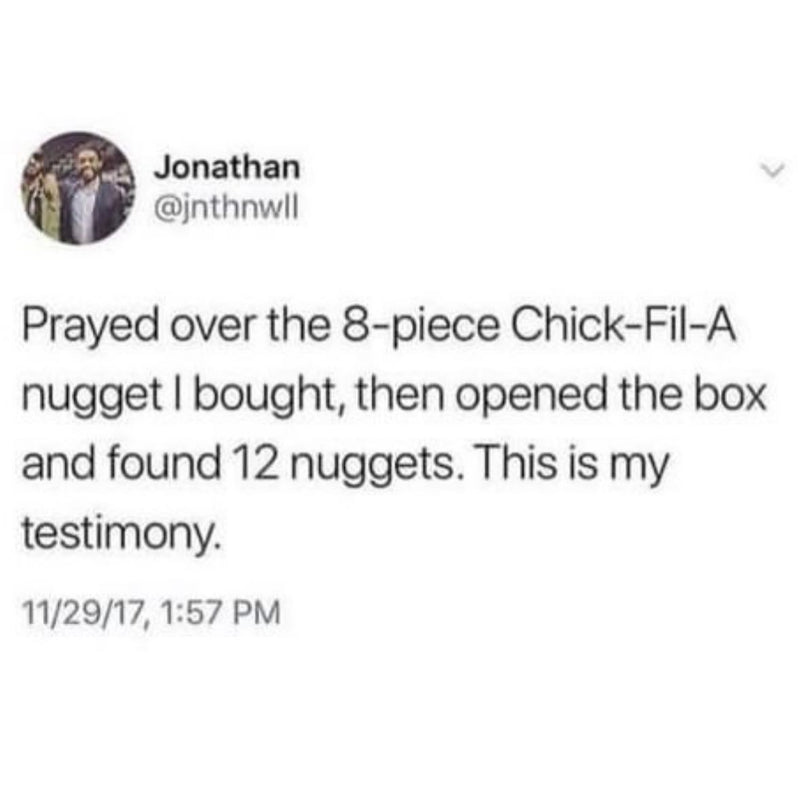Tweet: Prayed over the 8-piece Chick-Fil-A nugget I bought, then opened the box and found 12 nuggets. This is my testimony.