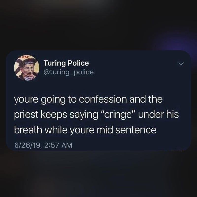 Tweet: youre going to confession and the priest keeps saying "cringe" under his breath while youre mid sentence