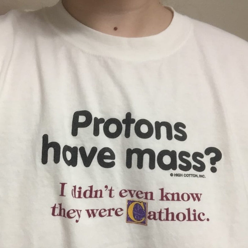 Protons have mass? I didn't even know they were Catholic. A pun printed on a white T-shirt.