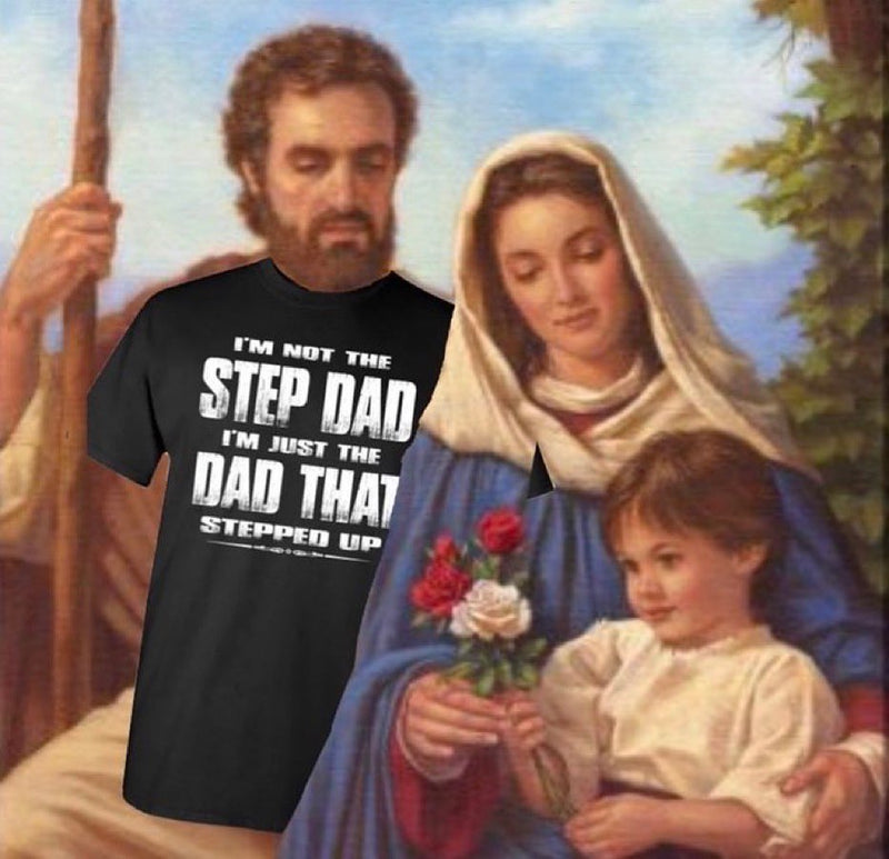 I'M NOT THE STEP DAD I'M JUST THE DAD THAT STEPPED UP. A painting of the Holy Family with Joseph edited to wear this black T-shirt beside Mary and young Jesus.
