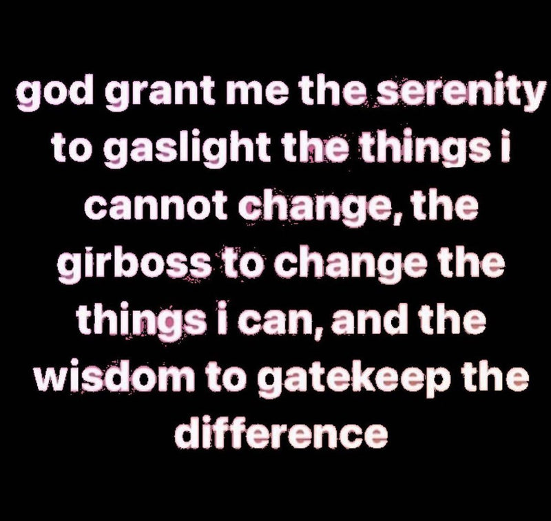 god grant me the serenity to gaslight the things i cannot change, the girboss to change the things i can, and the wisdom to gatekeep the difference