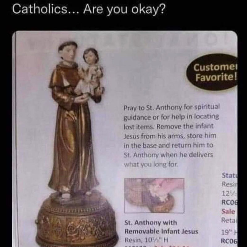 Catholics... Are you okay? Catalog ad for St. Anthony with Removable Infant Jesus: remove the infant Jesus from his arms, store him in the base and return him to St. Anthony when he delivers what you long for.