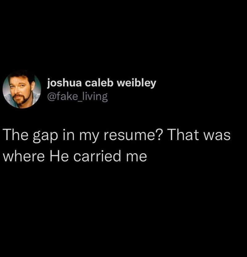 Tweet: The gap in my resume? That was where He carried me