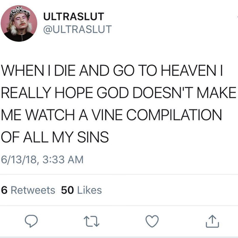 Tweet: WHEN I DIE AND GO TO HEAVEN I REALLY HOPE GOD DOESN'T MAKE ME WATCH A VINE COMPILATION OF ALL MY SINS