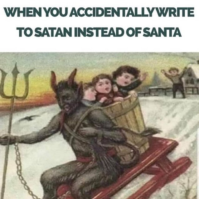 When you accidentally write to Satan instead of Santa. Over a vintage Christmas card of Krampus with a pitchfork hauling children away in a basket on a sled.