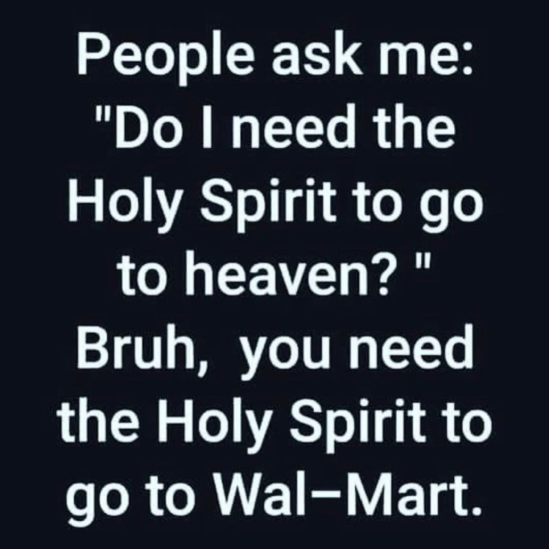 People ask me: "Do I need the Holy Spirit to go to heaven?" Bruh, you need the Holy Spirit to go to Wal-Mart.