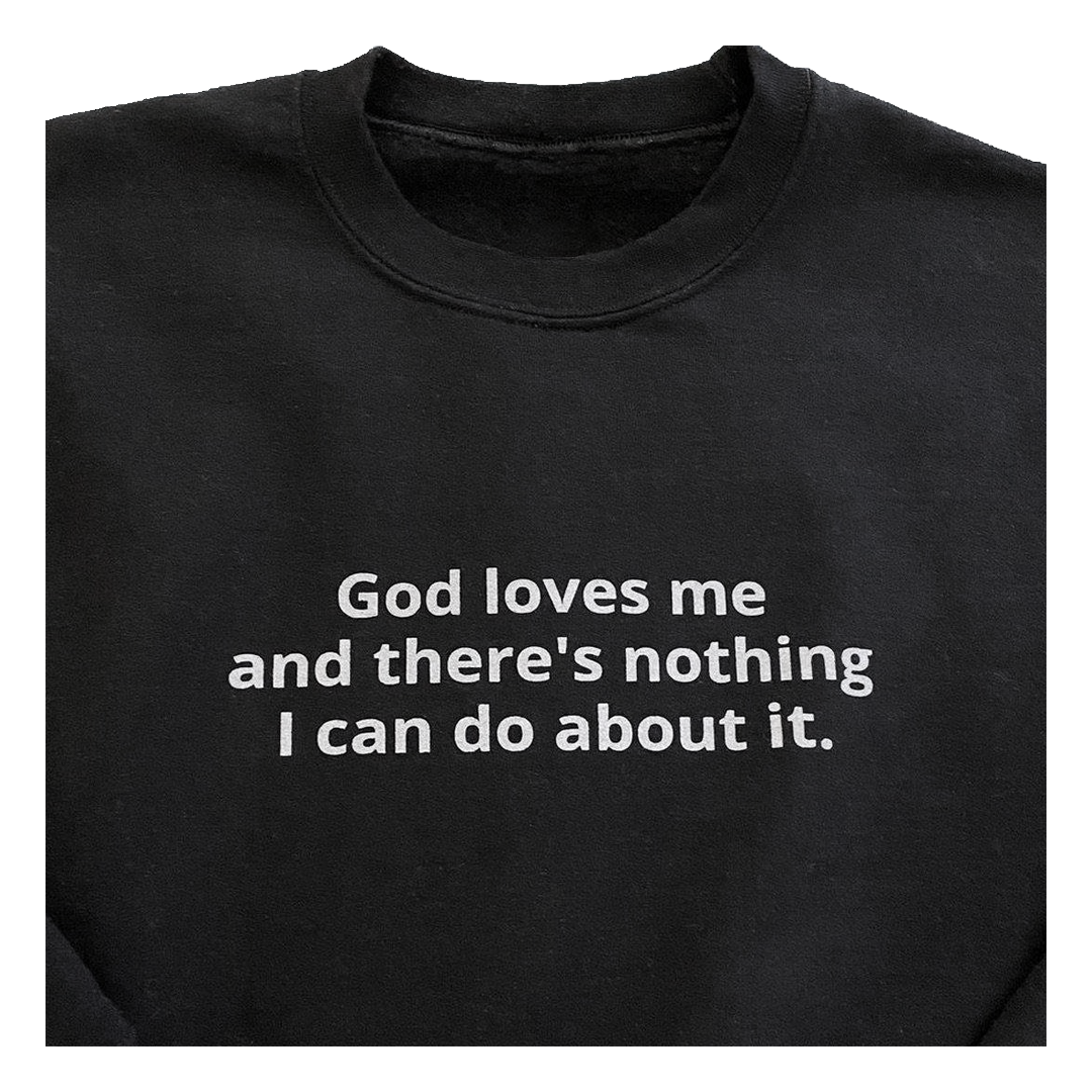 "God loves me and there's nothing I can do about it" black sweatshirt